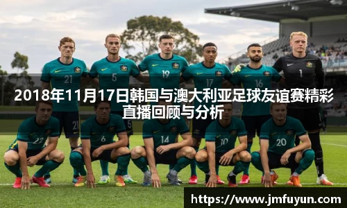 2018年11月17日韩国与澳大利亚足球友谊赛精彩直播回顾与分析