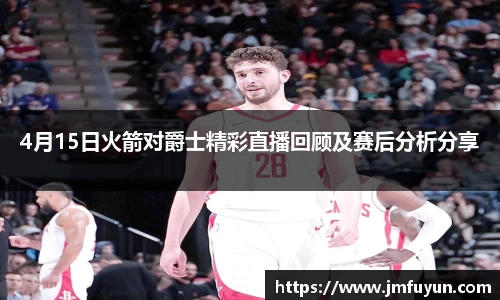 4月15日火箭对爵士精彩直播回顾及赛后分析分享